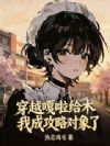 穿越嘎啦给木,我成攻略对象了