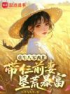 重生八零西北,带仨前妻垦荒暴富